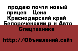 продаю почти новый прицеп › Цена ­ 35 000 - Краснодарский край, Белореченский р-н Авто » Спецтехника   